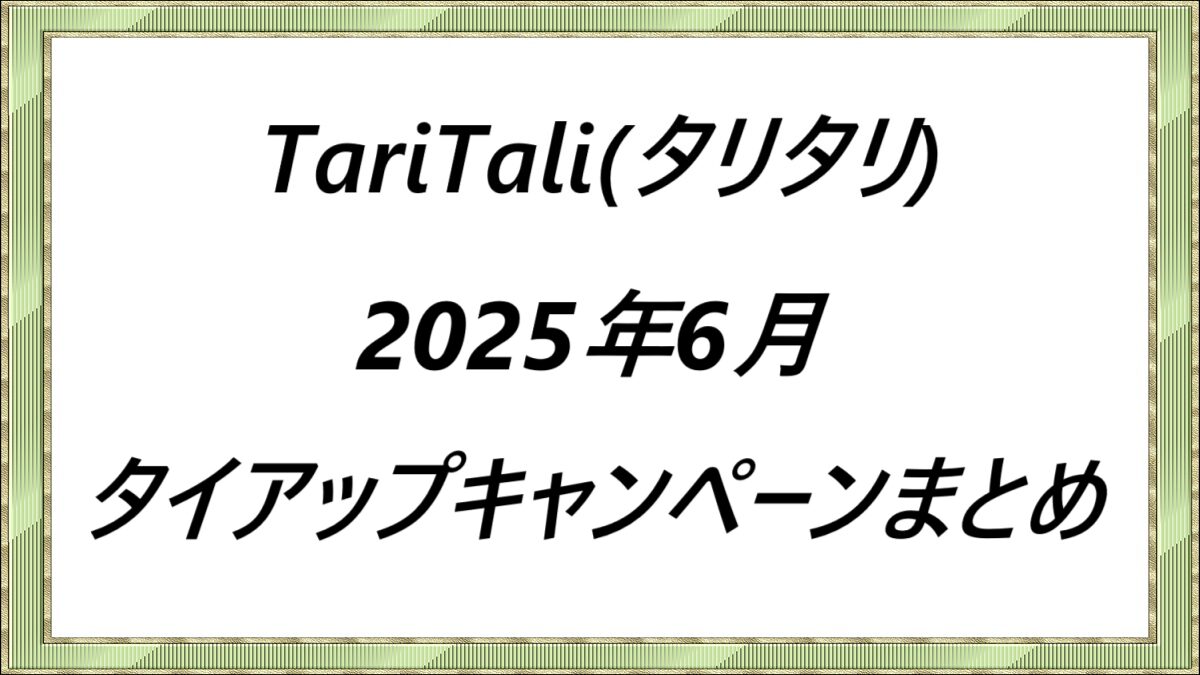 TariTali(タリタリ)2025年6月タイアップキャンペーンまとめ