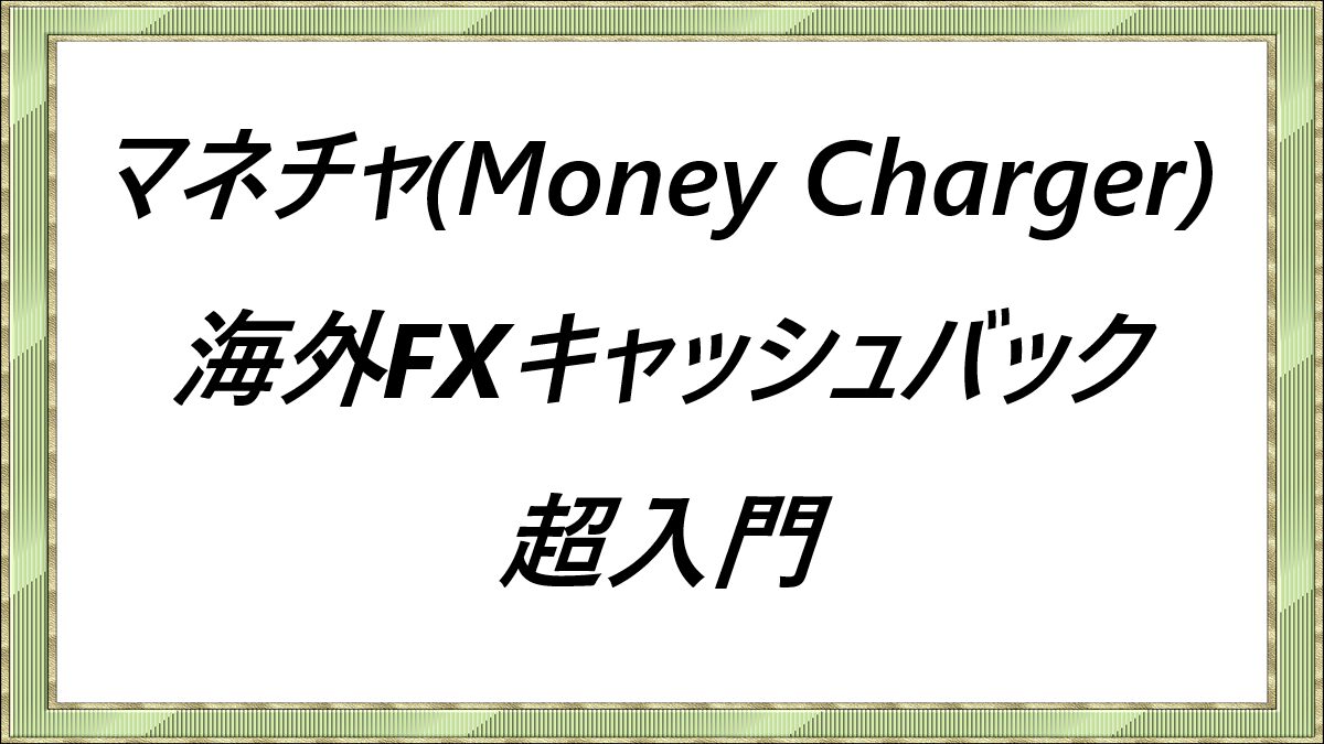 マネチャMoney-Charger海外FXキャッシュバック超入門