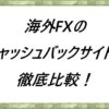 海外FXのキャッシュバックサイトを徹底比較！