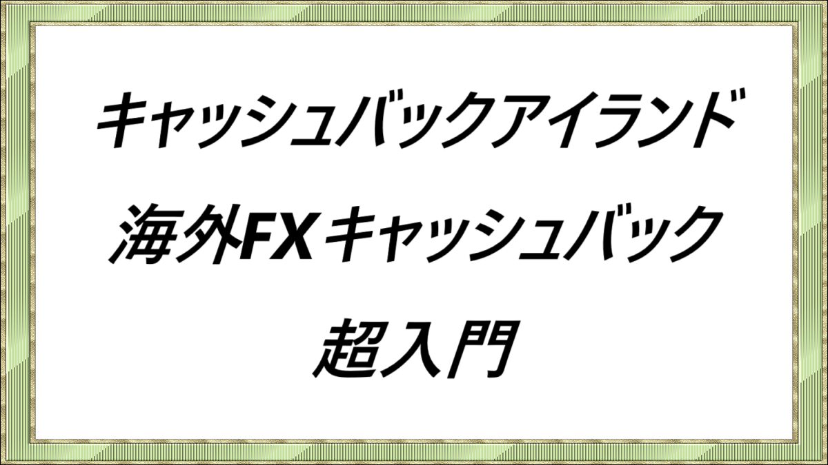 キャッシュバックアイランド海外FXキャッシュバック超入門